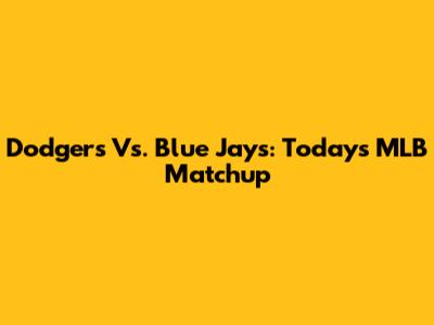 Dodgers Vs. Blue Jays: Today's MLB Matchup
