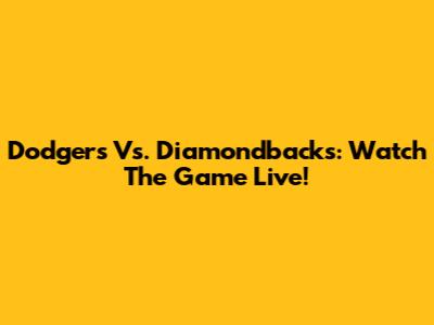 Dodgers Vs. Diamondbacks: Watch The Game Live!