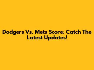 Dodgers Vs. Mets Score: Catch The Latest Updates!