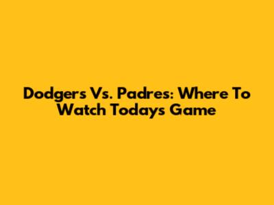 Dodgers Vs. Padres: Where To Watch Today's Game