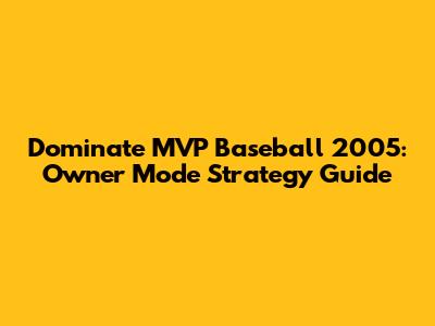 Dominate MVP Baseball 2005: Owner Mode Strategy Guide