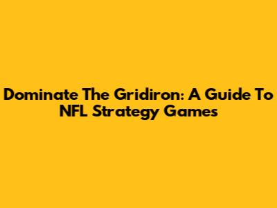 Dominate The Gridiron: A Guide To NFL Strategy Games