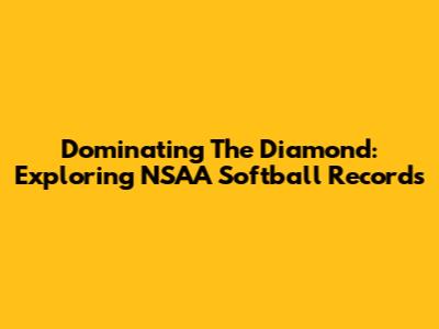 Dominating The Diamond: Exploring NSAA Softball Records