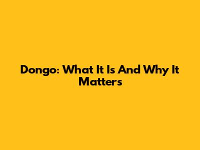 Dongo: What It Is And Why It Matters