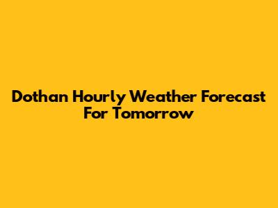 Dothan Hourly Weather Forecast For Tomorrow