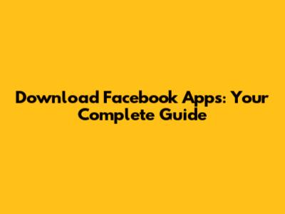 Download Facebook Apps: Your Complete Guide