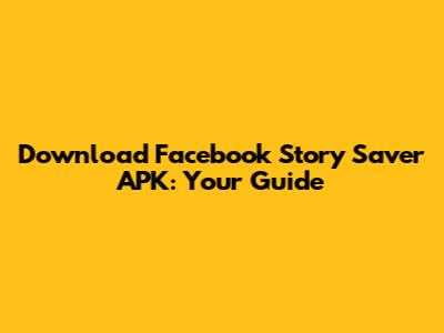 Download Facebook Story Saver APK: Your Guide