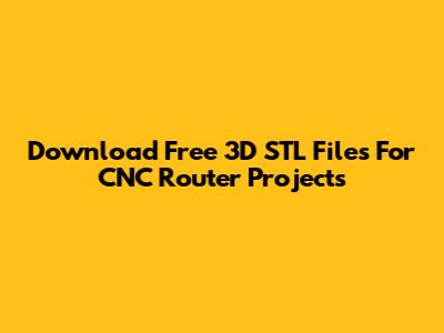 Download Free 3D STL Files For CNC Router Projects