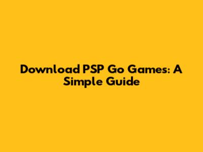 Download PSP Go Games: A Simple Guide
