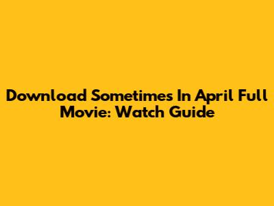 Download Sometimes In April Full Movie: Watch Guide