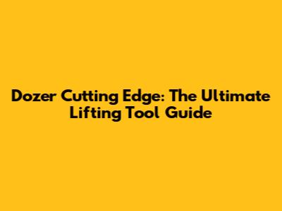 Dozer Cutting Edge: The Ultimate Lifting Tool Guide