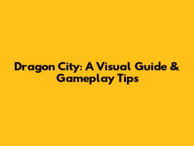 Dragon City: A Visual Guide & Gameplay Tips
