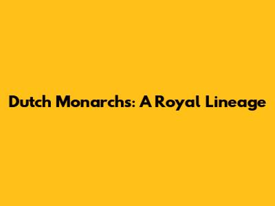 Dutch Monarchs: A Royal Lineage