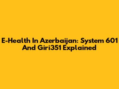 E-Health In Azerbaijan: System 601 And Giri351 Explained