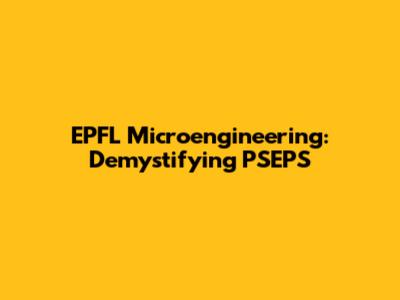EPFL Microengineering: Demystifying PSEPS
