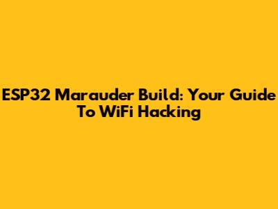 ESP32 Marauder Build: Your Guide To WiFi Hacking