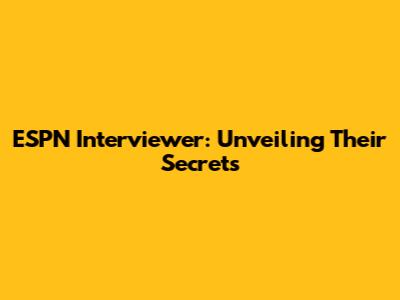ESPN Interviewer: Unveiling Their Secrets
