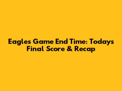 Eagles Game End Time: Today's Final Score & Recap