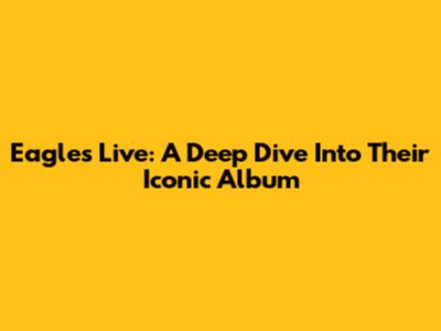 Eagles Live: A Deep Dive Into Their Iconic Album