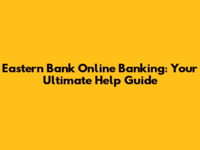 Eastern Bank Online Banking: Your Ultimate Help Guide