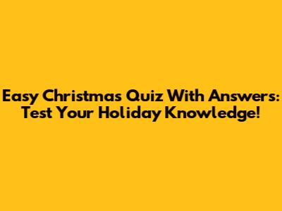 Easy Christmas Quiz With Answers: Test Your Holiday Knowledge!