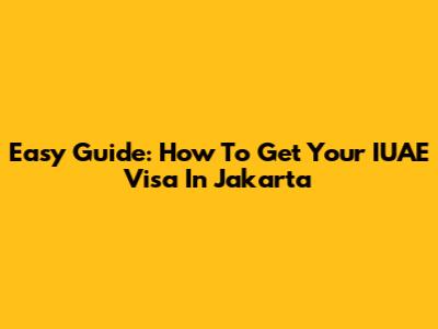 Easy Guide: How To Get Your IUAE Visa In Jakarta