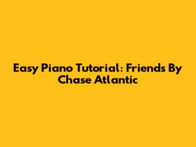 Easy Piano Tutorial: Friends By Chase Atlantic