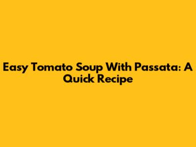 Easy Tomato Soup With Passata: A Quick Recipe