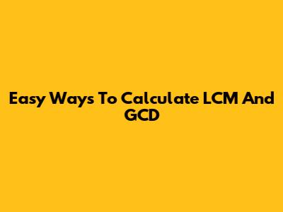 Easy Ways To Calculate LCM And GCD