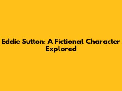 Eddie Sutton: A Fictional Character Explored