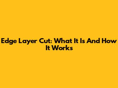Edge Layer Cut: What It Is And How It Works