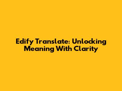 Edify Translate: Unlocking Meaning With Clarity