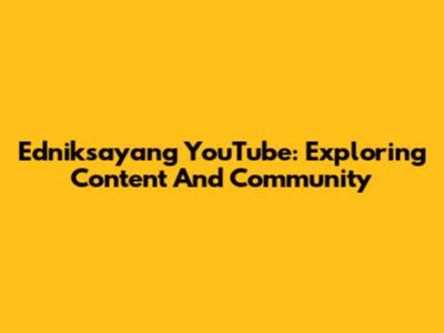 Edniksayang YouTube: Exploring Content And Community