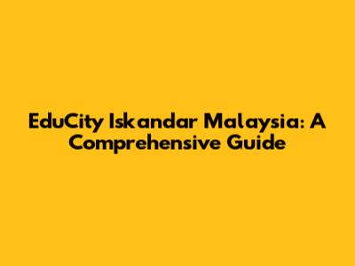 EduCity Iskandar Malaysia: A Comprehensive Guide