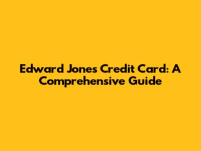 Edward Jones Credit Card: A Comprehensive Guide