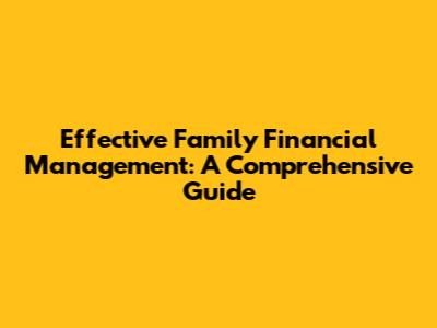 Effective Family Financial Management: A Comprehensive Guide