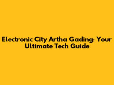 Electronic City Artha Gading: Your Ultimate Tech Guide