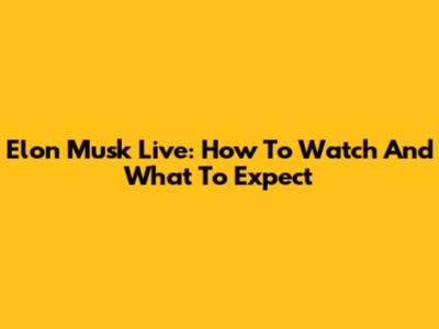 Elon Musk Live: How To Watch And What To Expect