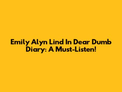 Emily Alyn Lind In Dear Dumb Diary: A Must-Listen!