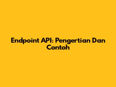 Endpoint API: Pengertian Dan Contoh