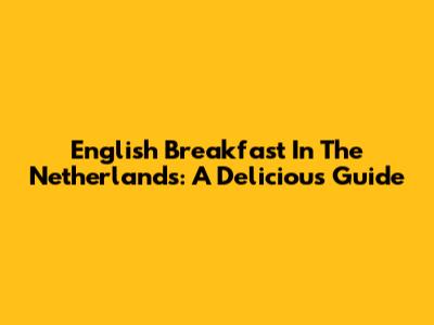 English Breakfast In The Netherlands: A Delicious Guide