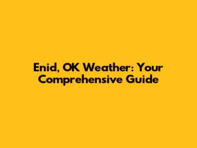 Enid, OK Weather: Your Comprehensive Guide
