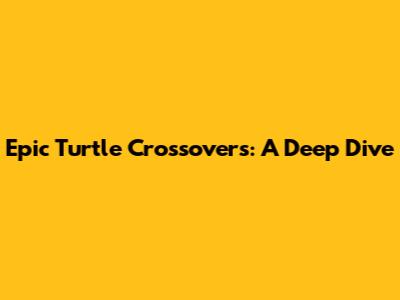 Epic Turtle Crossovers: A Deep Dive