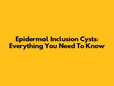 Epidermal Inclusion Cysts: Everything You Need To Know