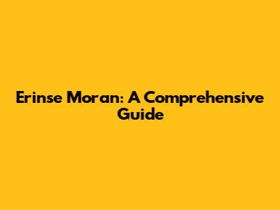 Erinse Moran: A Comprehensive Guide