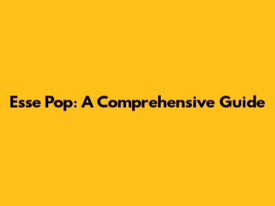 Esse Pop: A Comprehensive Guide