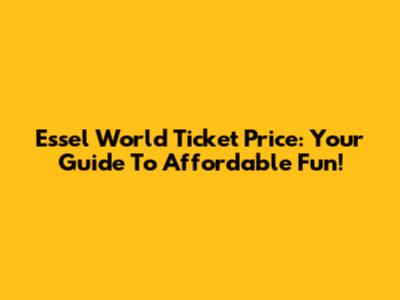 Essel World Ticket Price: Your Guide To Affordable Fun!