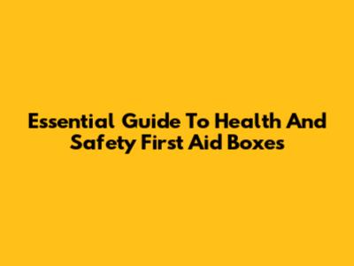 Essential Guide To Health And Safety First Aid Boxes