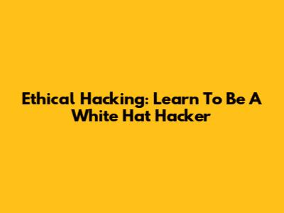 Ethical Hacking: Learn To Be A White Hat Hacker