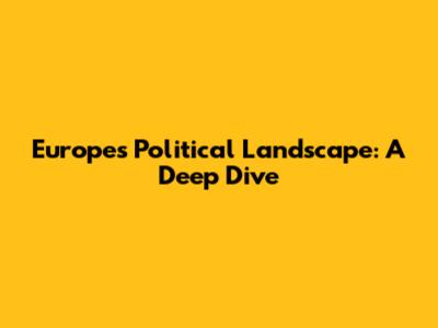 Europe's Political Landscape: A Deep Dive